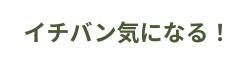 イチバン気になる!